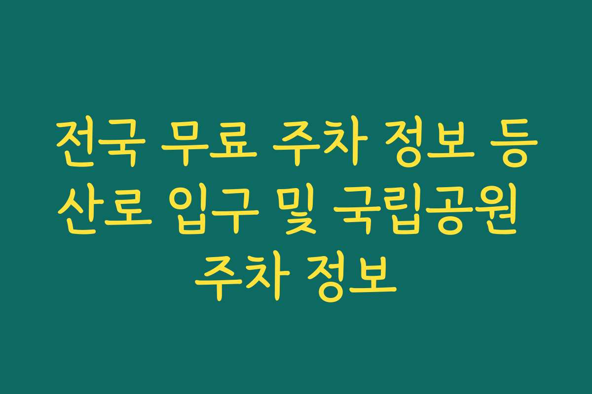 전국 무료 주차 정보 등산로 입구 및 국립공원 주차 정보