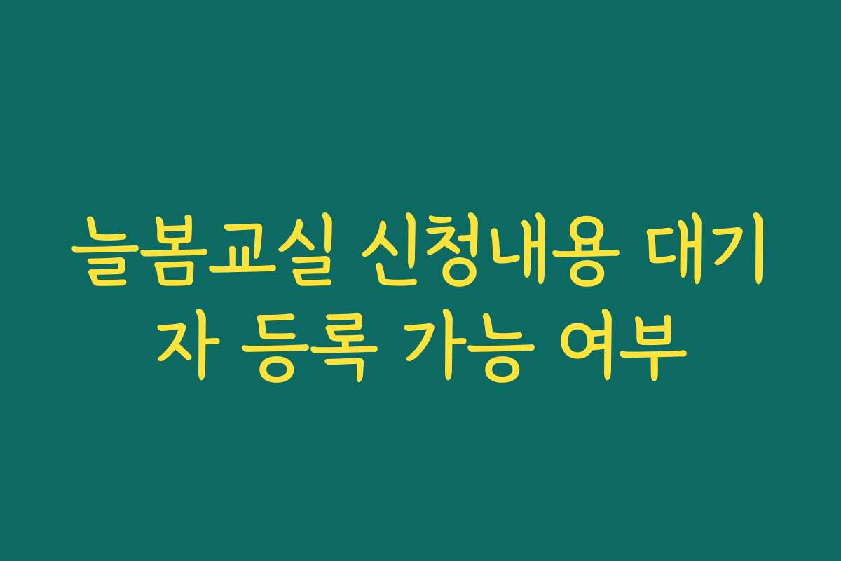 늘봄교실 신청내용 대기자 등록 가능 여부