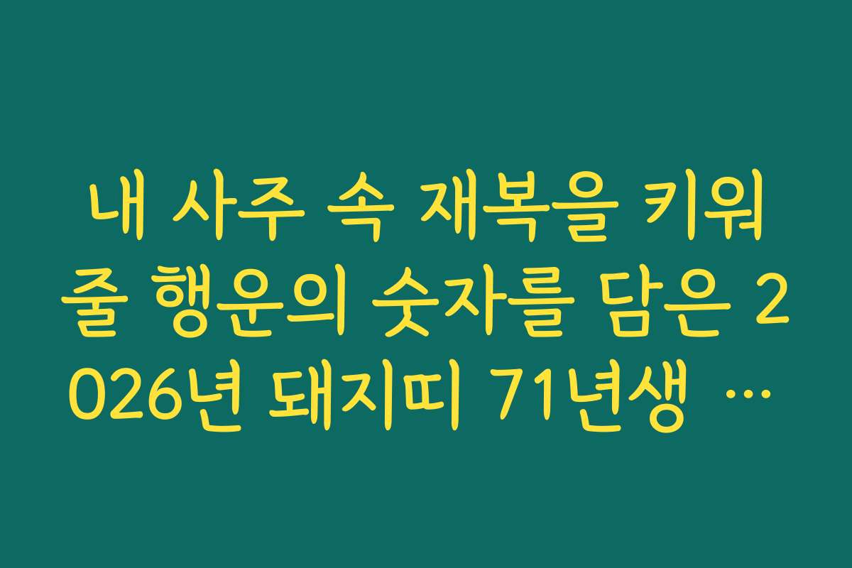 내 사주 속 재복을 키워줄 행운의 숫자를 담은 2026년 돼지띠 71년생 신년 운세