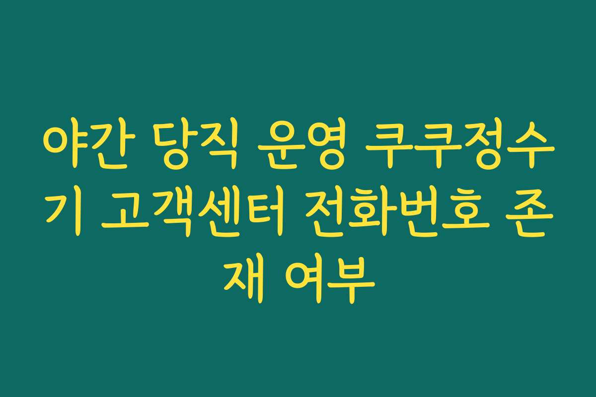 야간 당직 운영 쿠쿠정수기 고객센터 전화번호 존재 여부