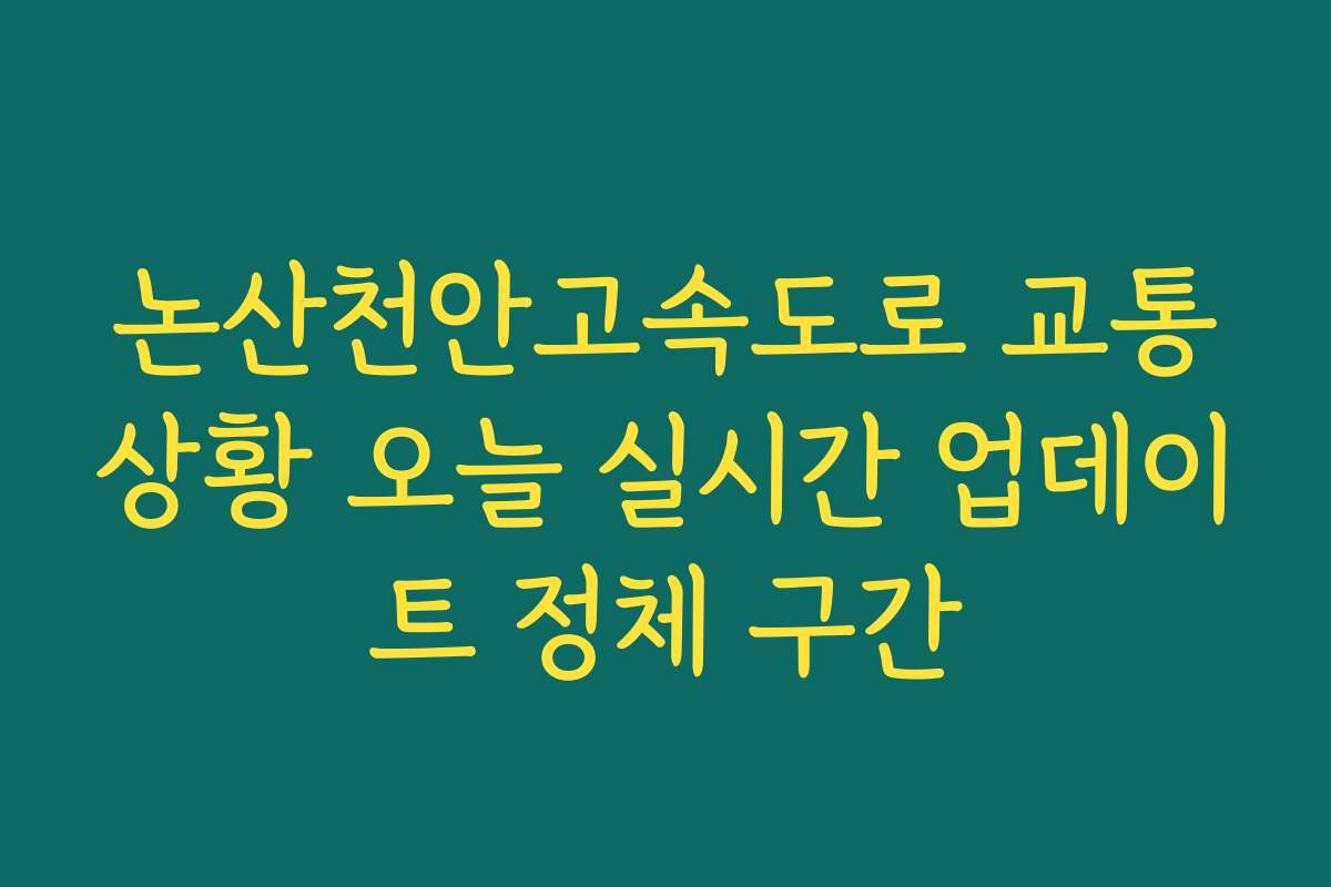 논산천안고속도로 교통상황 오늘 실시간 업데이트 정체 구간