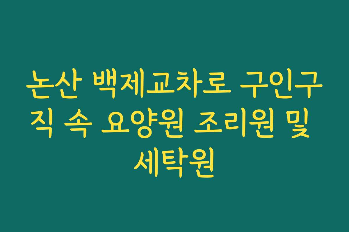 논산 백제교차로 구인구직 속 요양원 조리원 및 세탁원