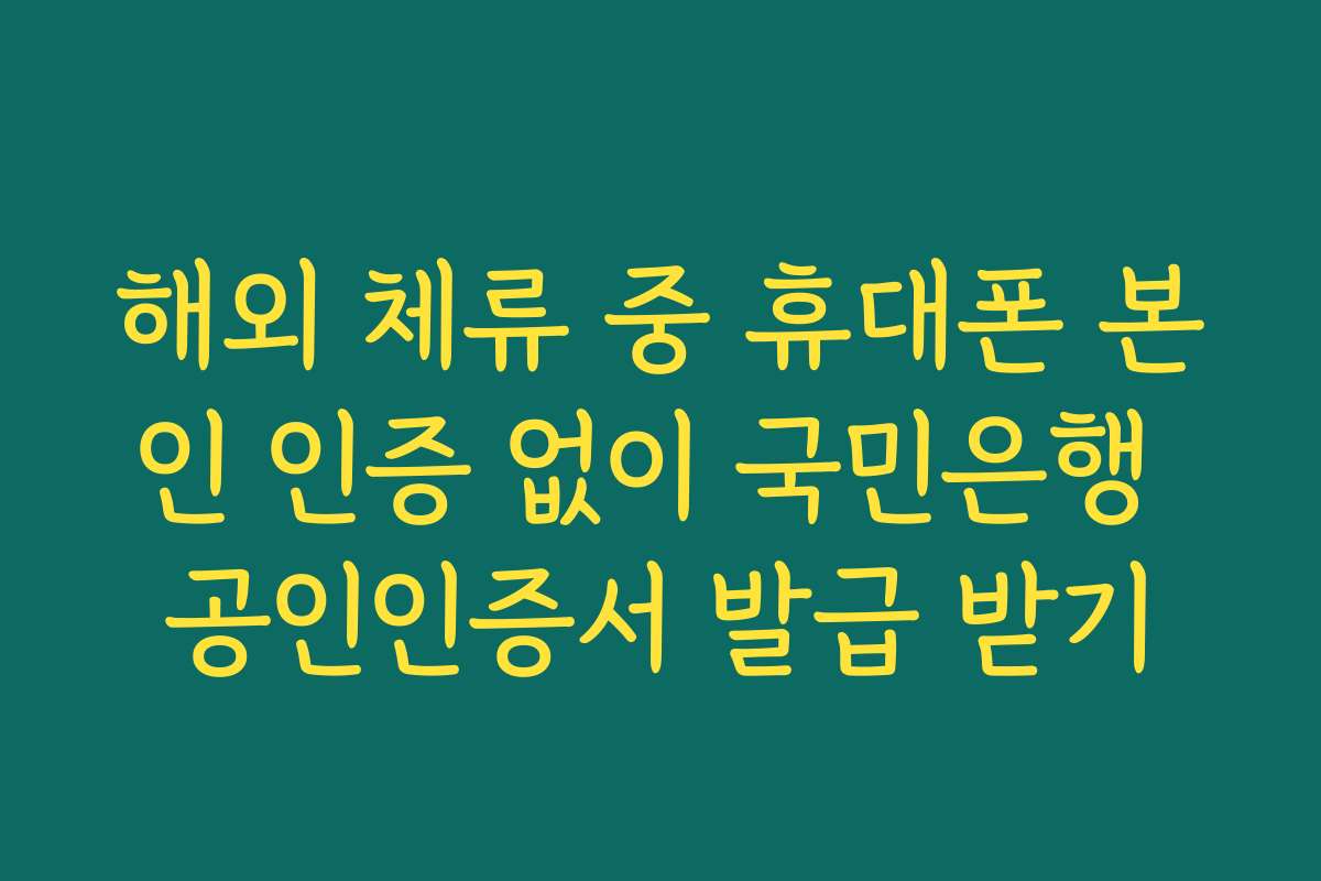 해외 체류 중 휴대폰 본인 인증 없이 국민은행 공인인증서 발급 받기