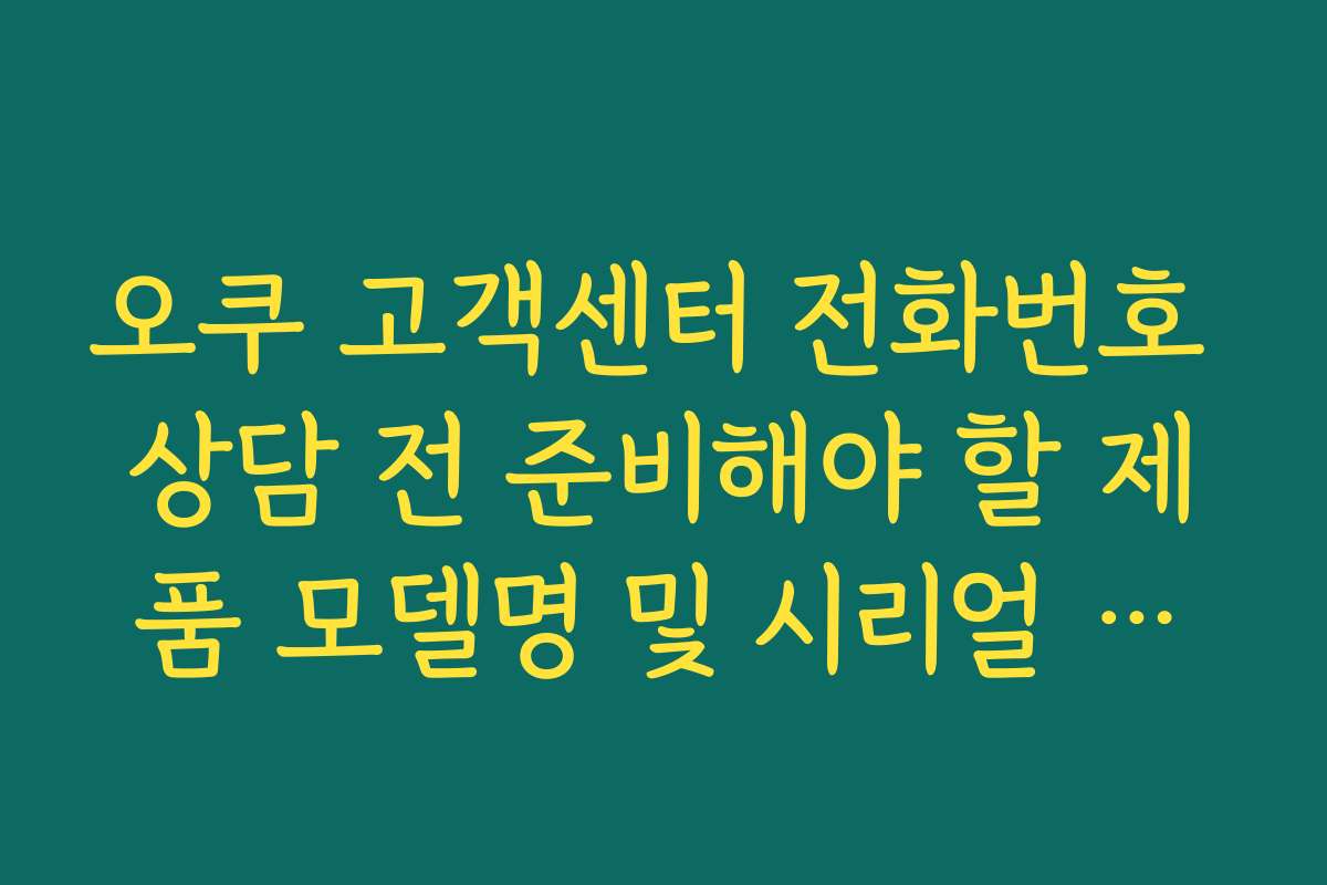 오쿠 고객센터 전화번호 상담 전 준비해야 할 제품 모델명 및 시리얼 번호