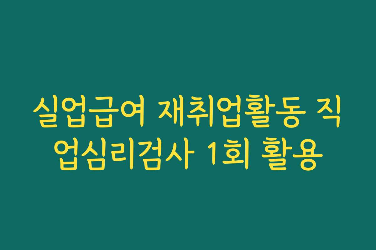 실업급여 재취업활동 직업심리검사 1회 활용