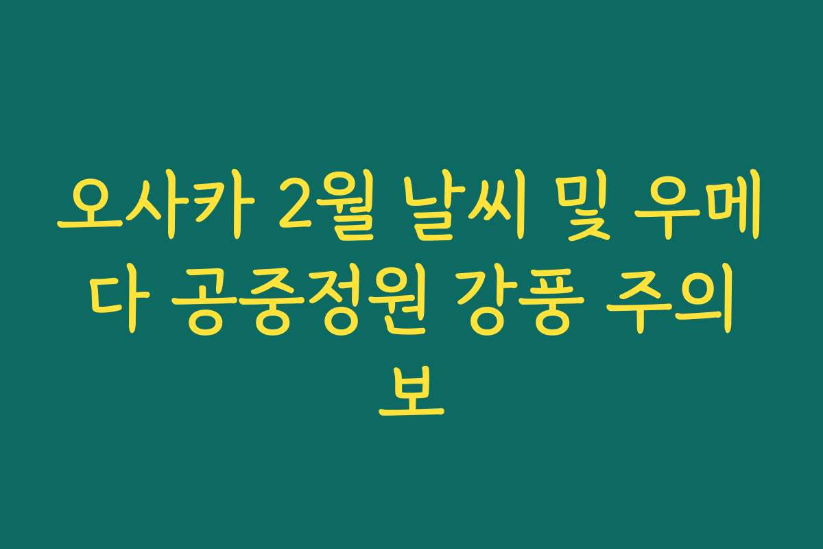 오사카 2월 날씨 및 우메다 공중정원 강풍 주의보