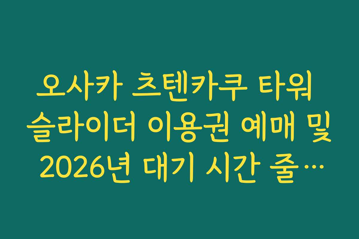 오사카 츠텐카쿠 타워 슬라이더 이용권 예매 및 2026년 대기 시간 줄이는 노하우