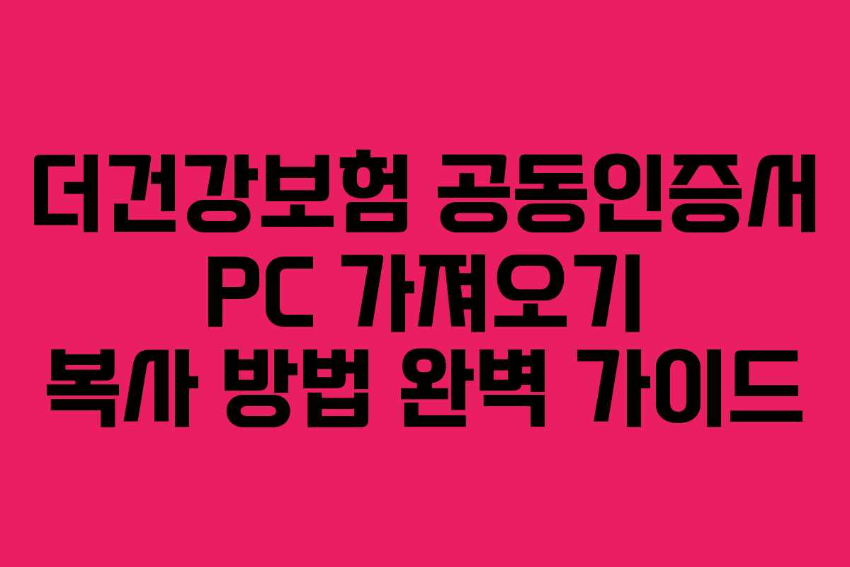 더건강보험 공동인증서 PC 가져오기 복사 방법 완벽 가이드