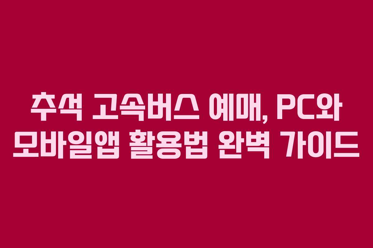추석 고속버스 예매, PC와 모바일앱 활용법 완벽 가이드