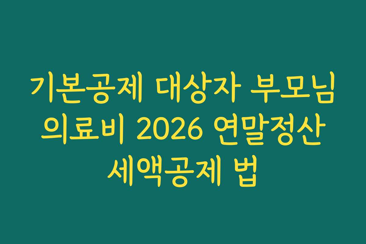 기본공제 대상자 부모님 의료비 2026 연말정산 세액공제 법