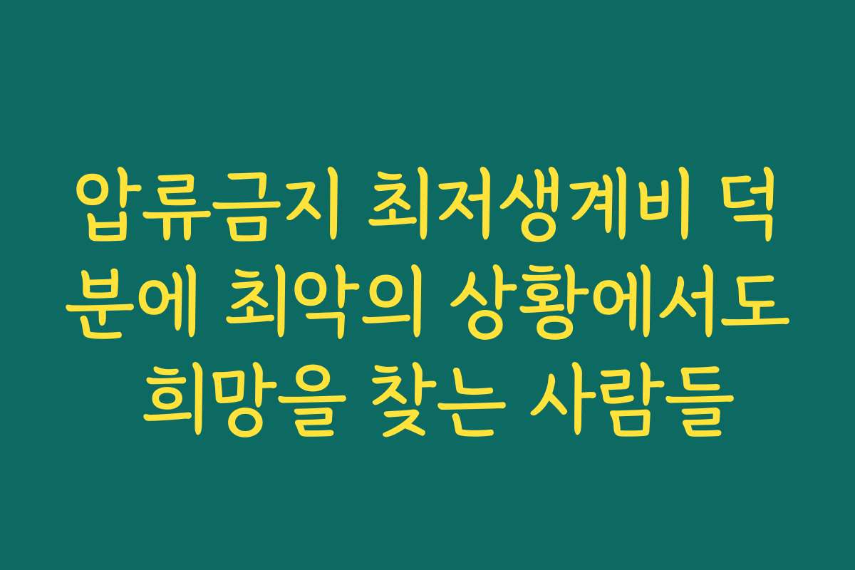 압류금지 최저생계비 덕분에 최악의 상황에서도 희망을 찾는 사람들