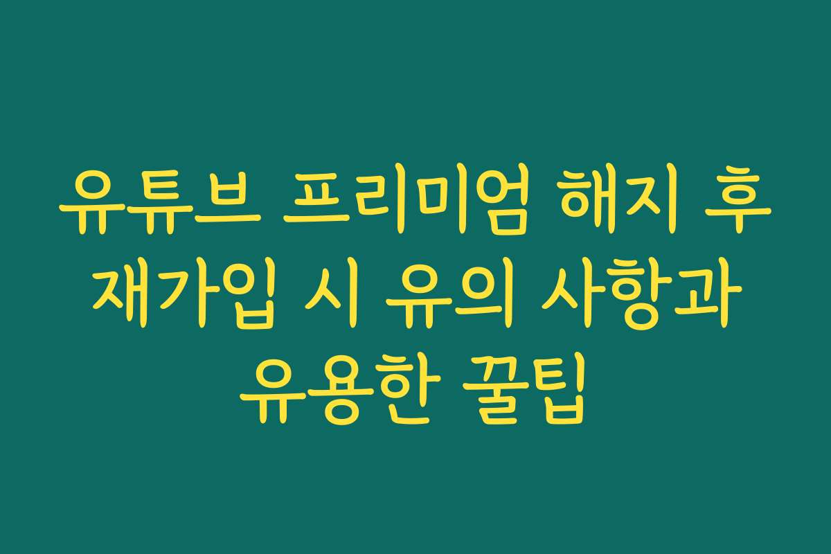 유튜브 프리미엄 해지 후 재가입 시 유의 사항과 유용한 꿀팁
