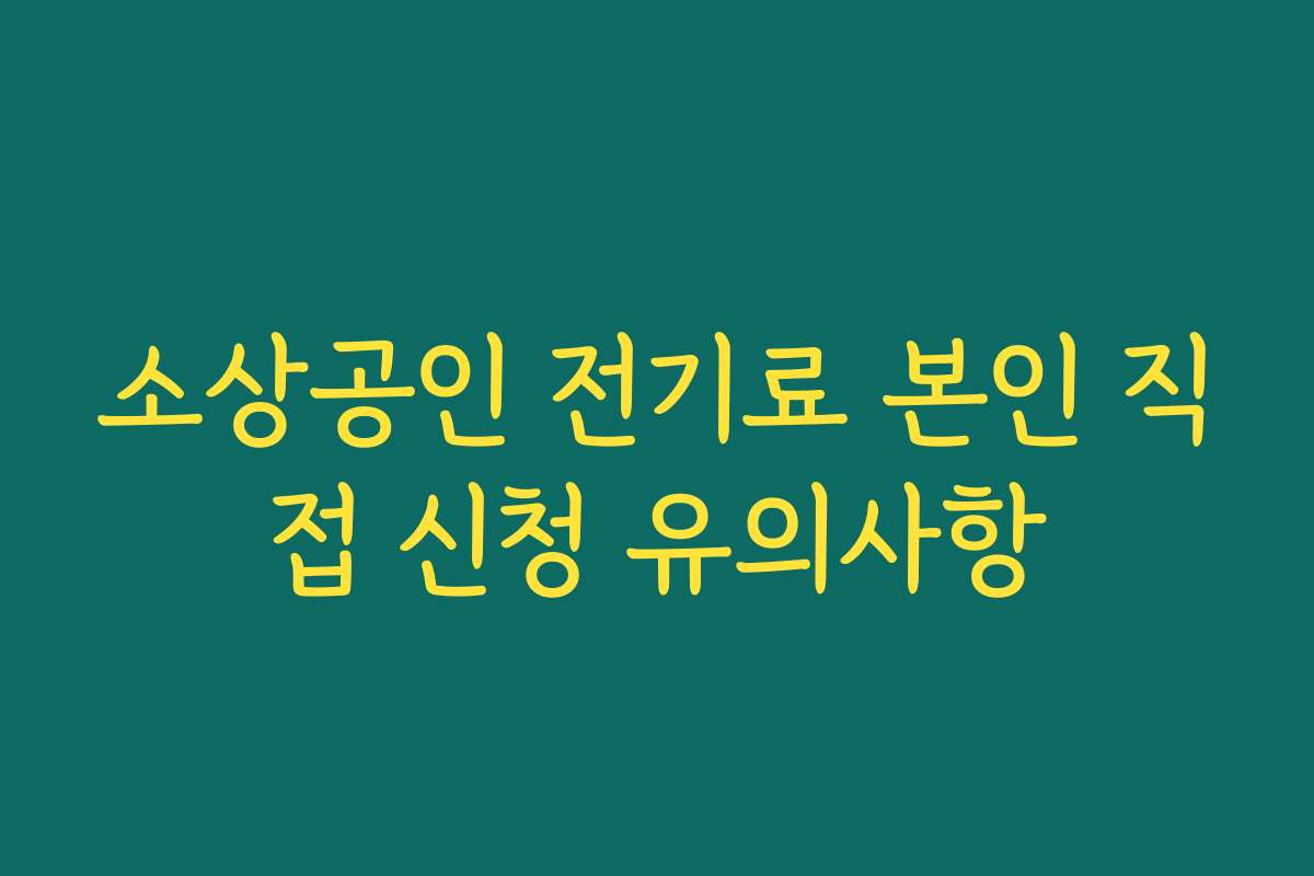 소상공인 전기료 본인 직접 신청 유의사항