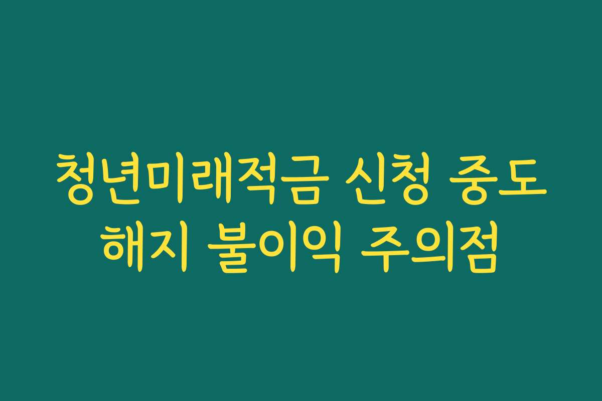 청년미래적금 신청 중도해지 불이익 주의점