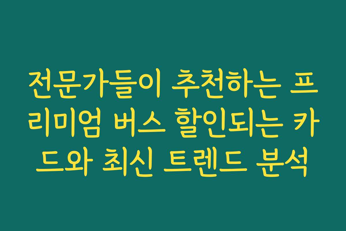전문가들이 추천하는 프리미엄 버스 할인되는 카드와 최신 트렌드 분석
