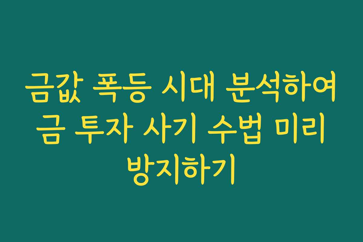 금값 폭등 시대 분석하여 금 투자 사기 수법 미리 방지하기