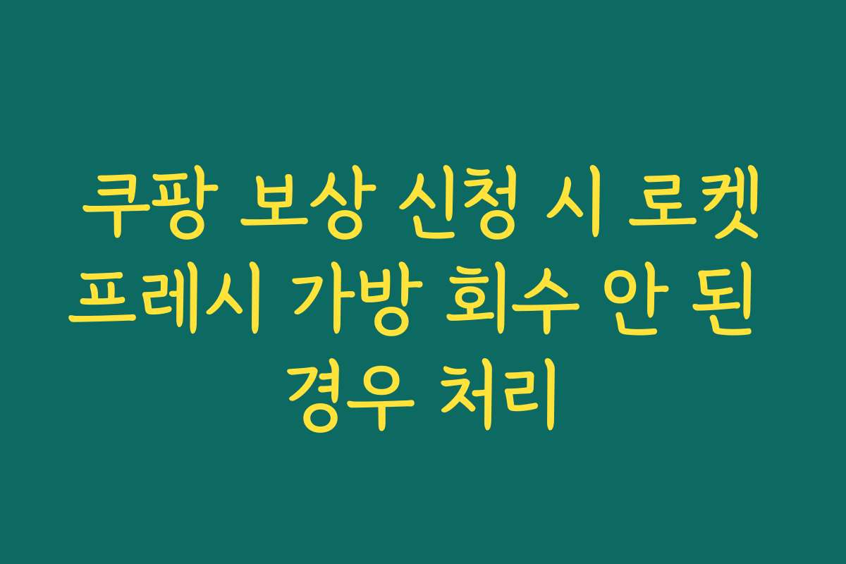 쿠팡 보상 신청 시 로켓프레시 가방 회수 안 된 경우 처리