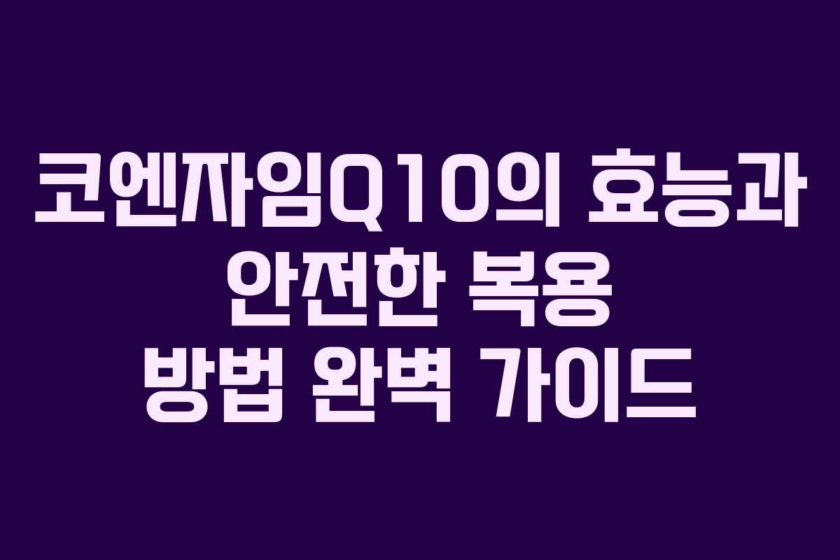 코엔자임Q10의 효능과 안전한 복용 방법 완벽 가이드