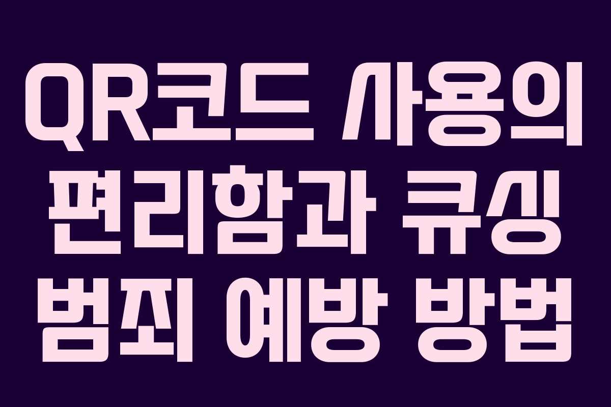 QR코드 사용의 편리함과 큐싱 범죄 예방 방법