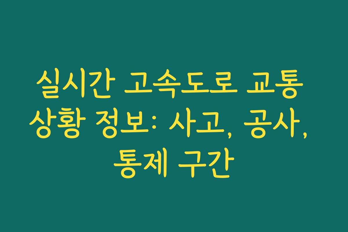 실시간 고속도로 교통 상황 정보: 사고, 공사, 통제 구간