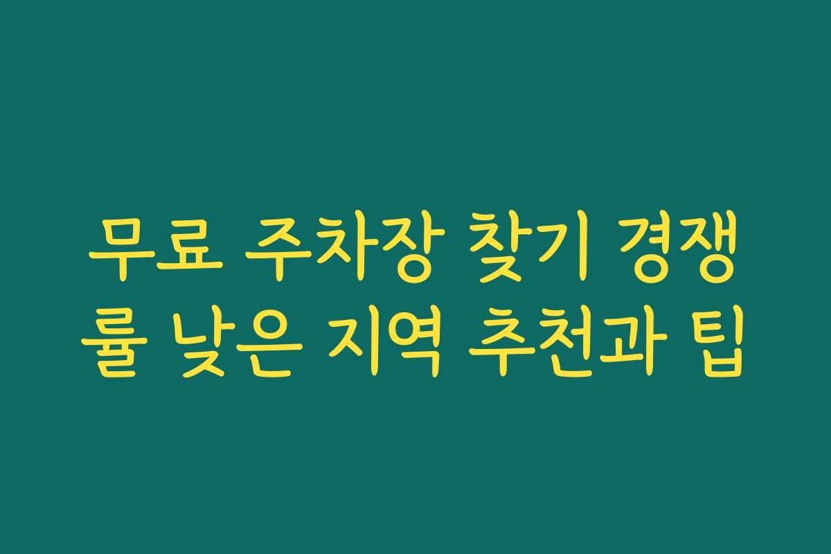무료 주차장 찾기 경쟁률 낮은 지역 추천과 팁