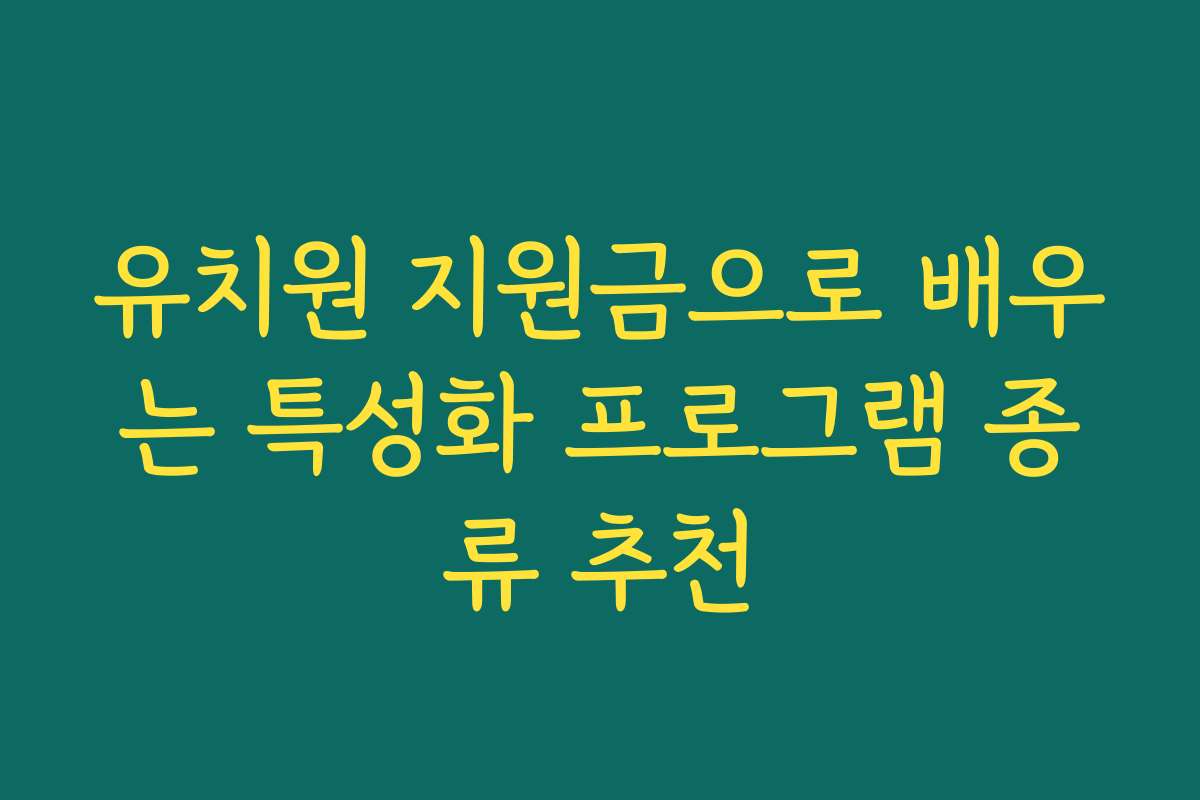 유치원 지원금으로 배우는 특성화 프로그램 종류 추천