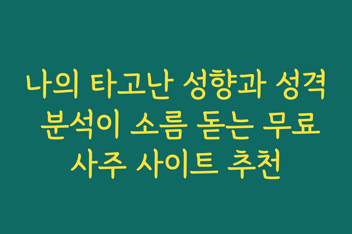 나의 타고난 성향과 성격 분석이 소름 돋는 무료사주 사이트 추천