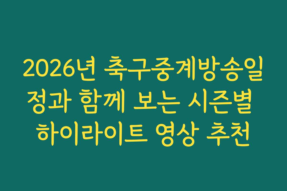 2026년 축구중계방송일정과 함께 보는 시즌별 하이라이트 영상 추천