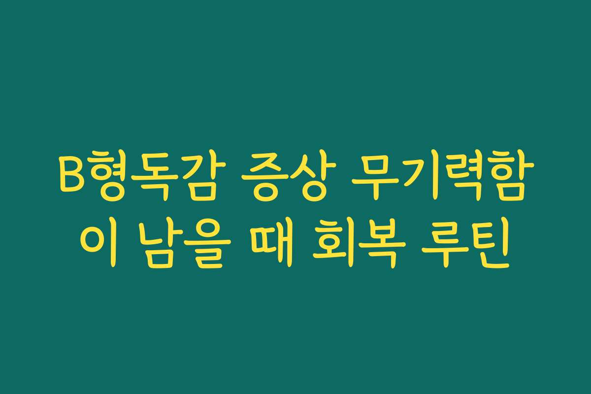 B형독감 증상 무기력함이 남을 때 회복 루틴
