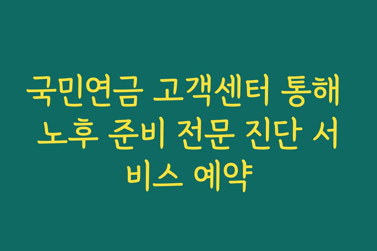 국민연금 고객센터 통해 노후 준비 전문 진단 서비스 예약