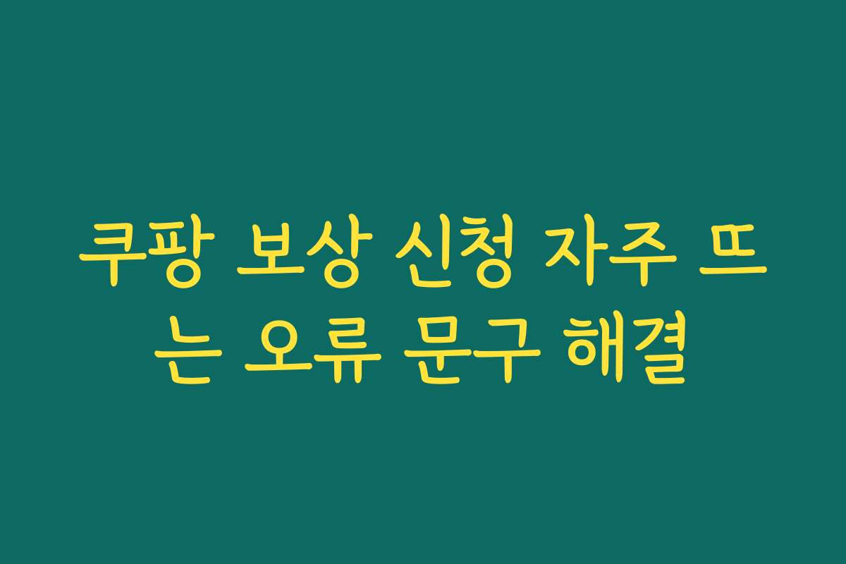 쿠팡 보상 신청 자주 뜨는 오류 문구 해결