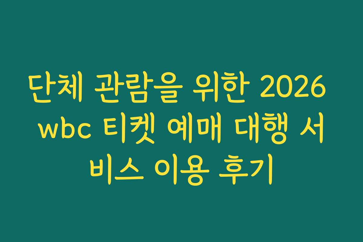 단체 관람을 위한 2026 wbc 티켓 예매 대행 서비스 이용 후기