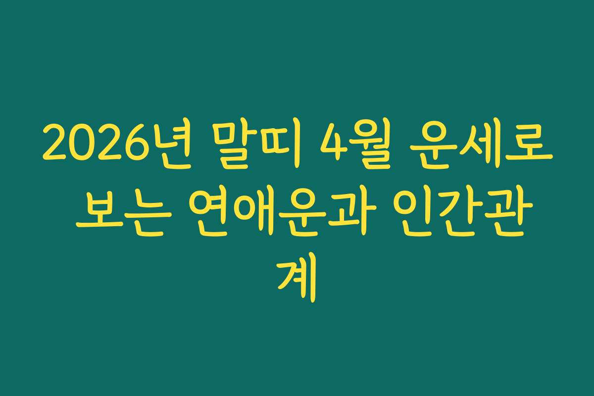2026년 말띠 4월 운세로 보는 연애운과 인간관계
