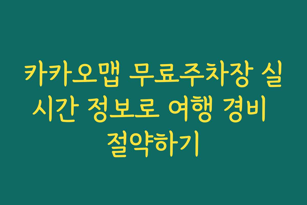 카카오맵 무료주차장 실시간 정보로 여행 경비 절약하기