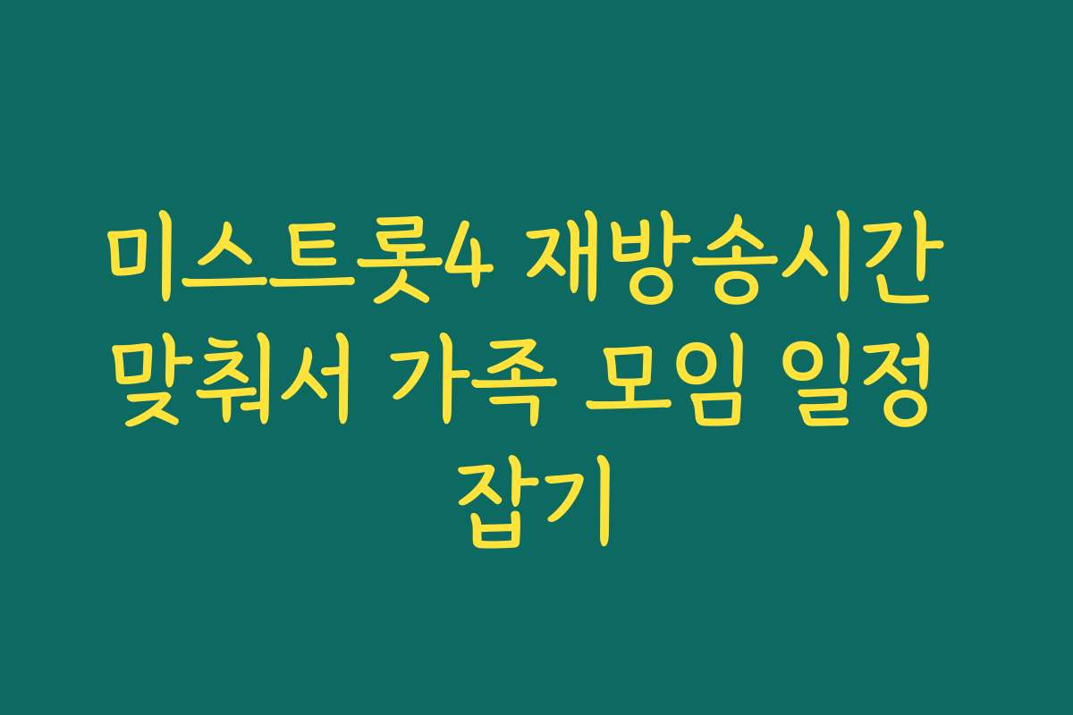 미스트롯4 재방송시간 맞춰서 가족 모임 일정 잡기