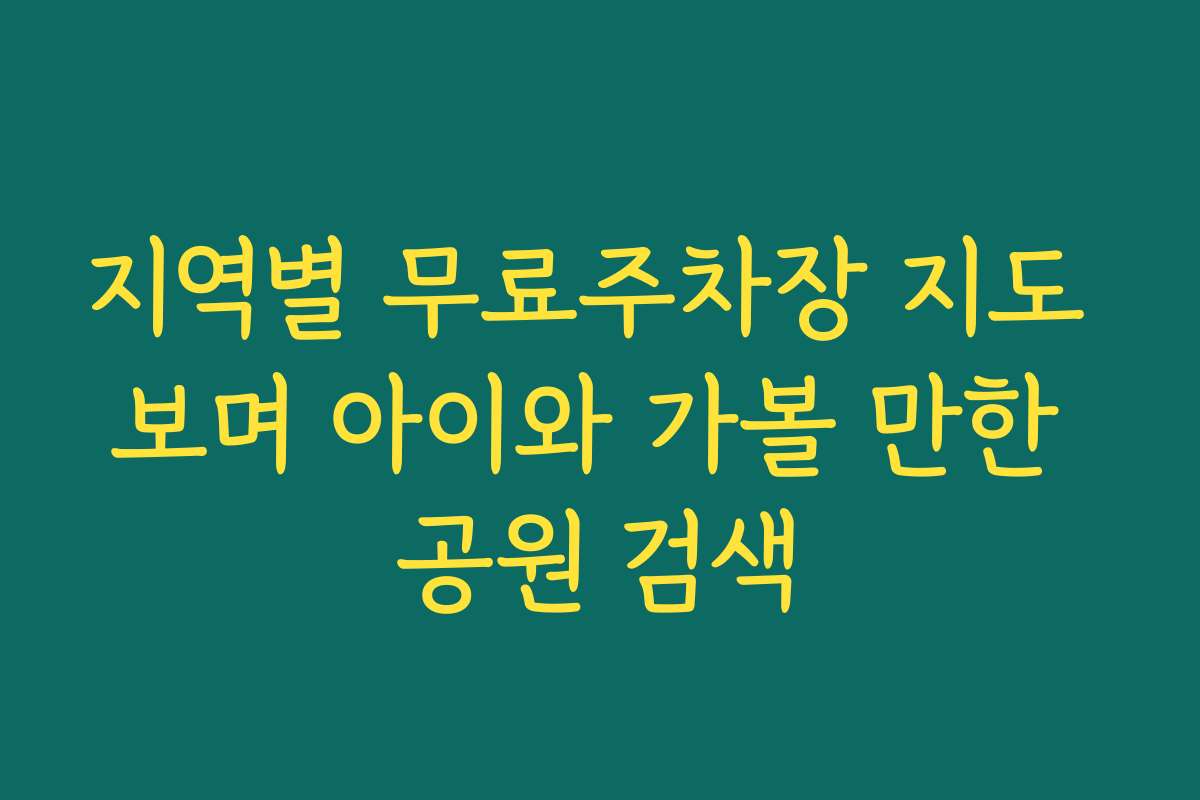 지역별 무료주차장 지도 보며 아이와 가볼 만한 공원 검색