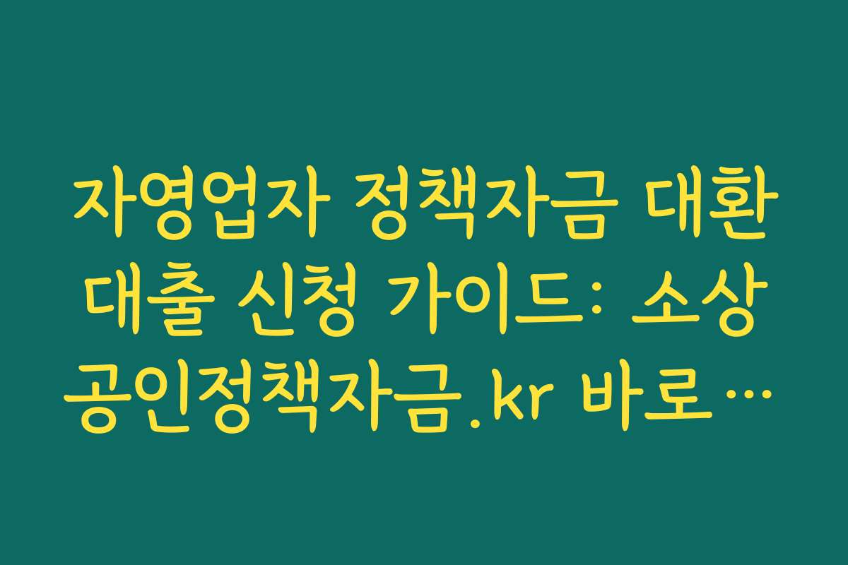 자영업자 정책자금 대환대출 신청 가이드: 소상공인정책자금.kr 바로가기