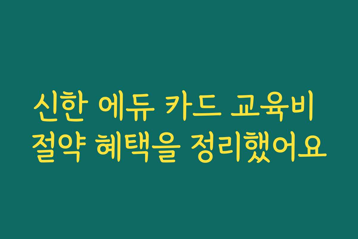 신한 에듀 카드 교육비 절약 혜택을 정리했어요