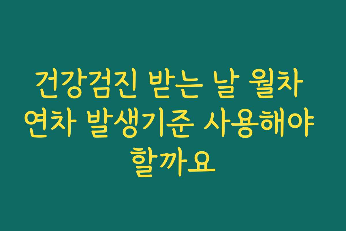 건강검진 받는 날 월차 연차 발생기준 사용해야 할까요