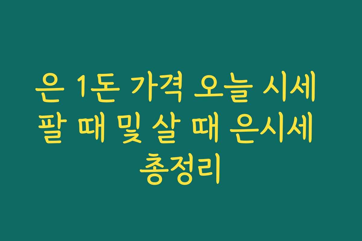은 1돈 가격 오늘 시세 팔 때 및 살 때 은시세 총정리