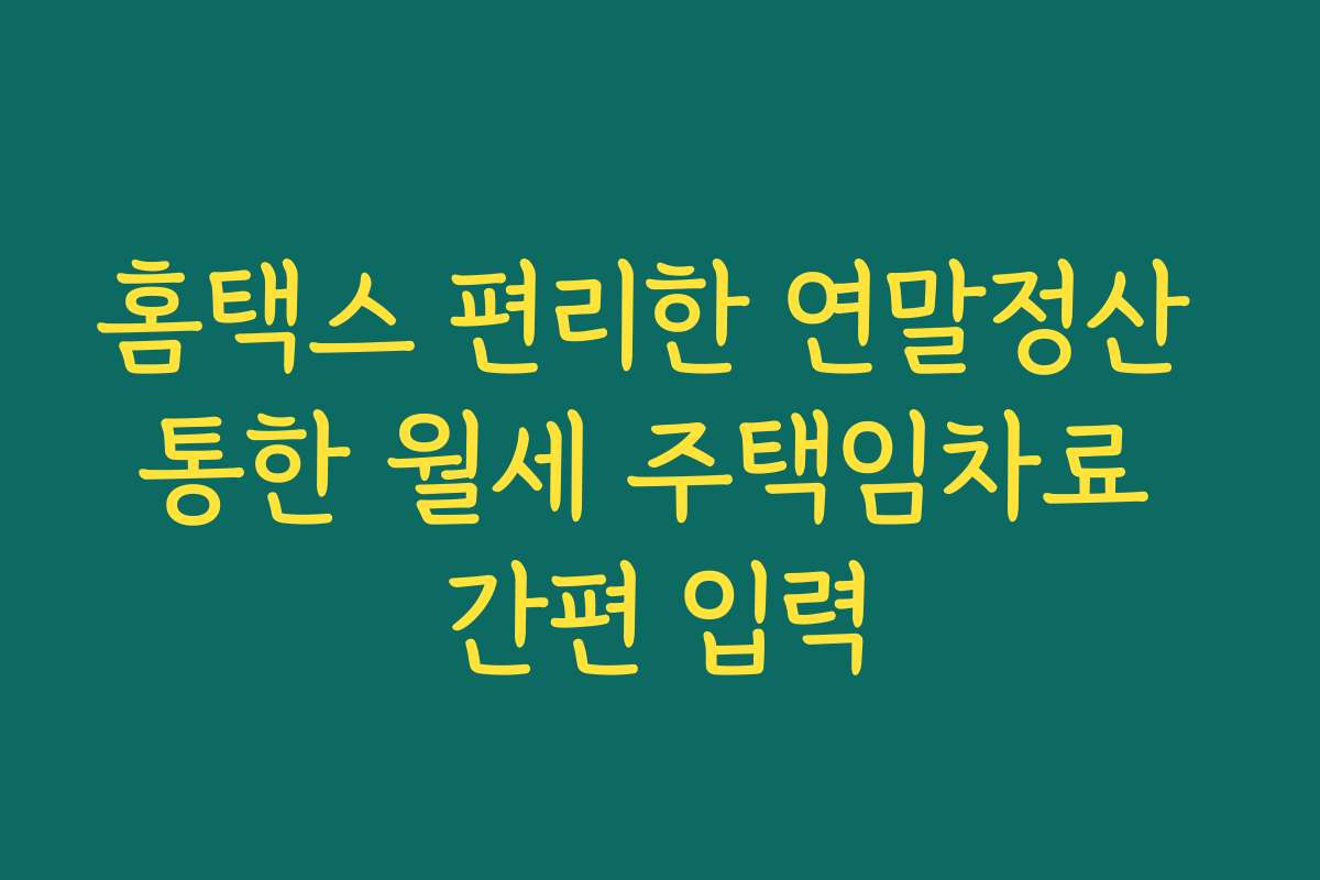 홈택스 편리한 연말정산 통한 월세 주택임차료 간편 입력