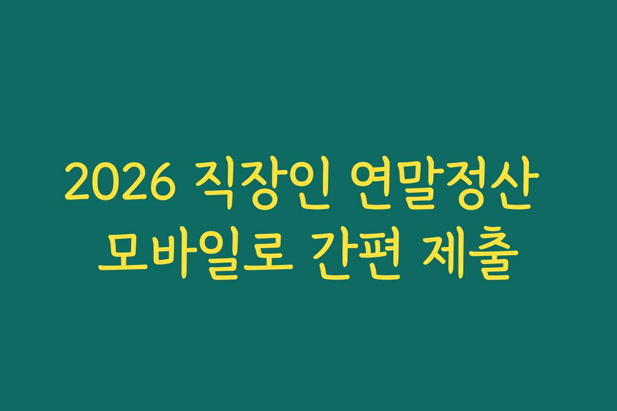 2026 직장인 연말정산 모바일로 간편 제출