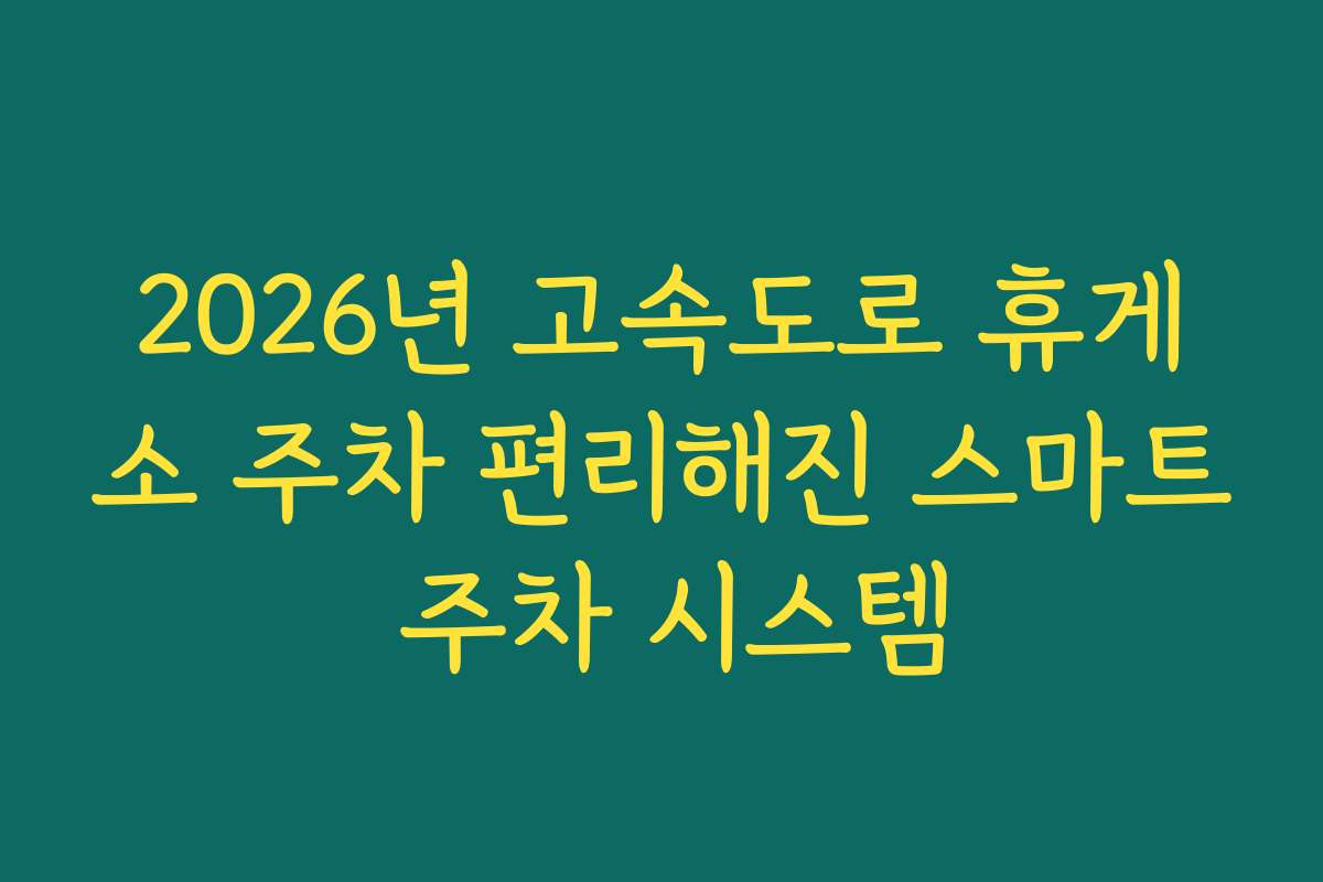 2026년 고속도로 휴게소 주차 편리해진 스마트 주차 시스템