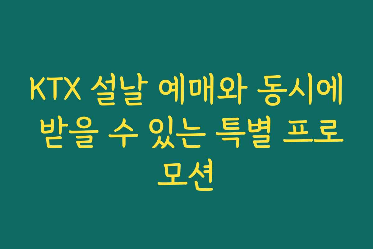 KTX 설날 예매와 동시에 받을 수 있는 특별 프로모션