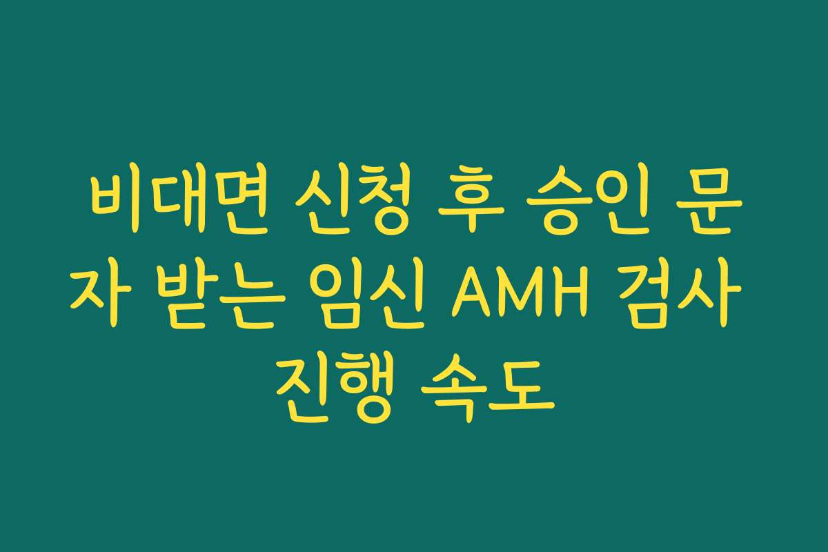 비대면 신청 후 승인 문자 받는 임신 AMH 검사 진행 속도