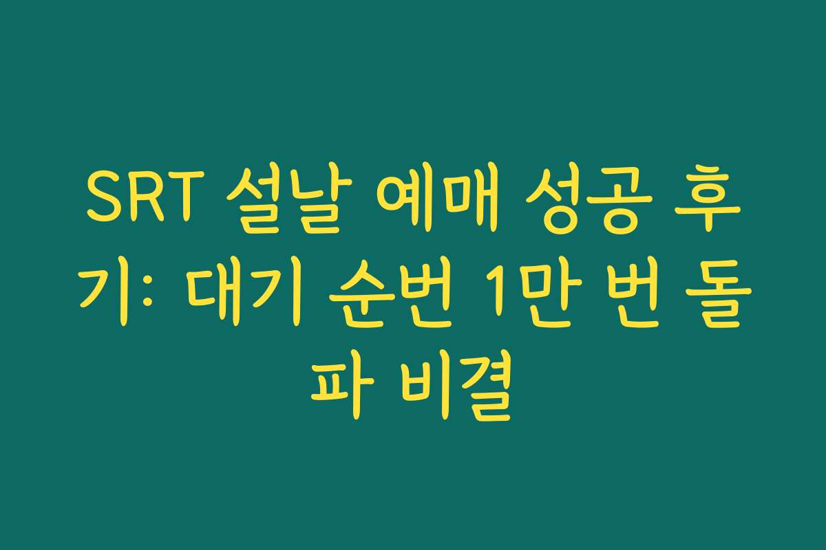 SRT 설날 예매 성공 후기: 대기 순번 1만 번 돌파 비결
