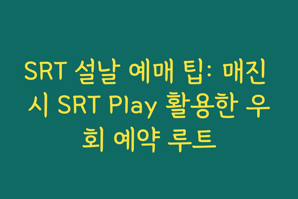 SRT 설날 예매 팁: 매진 시 SRT Play 활용한 우회 예약 루트