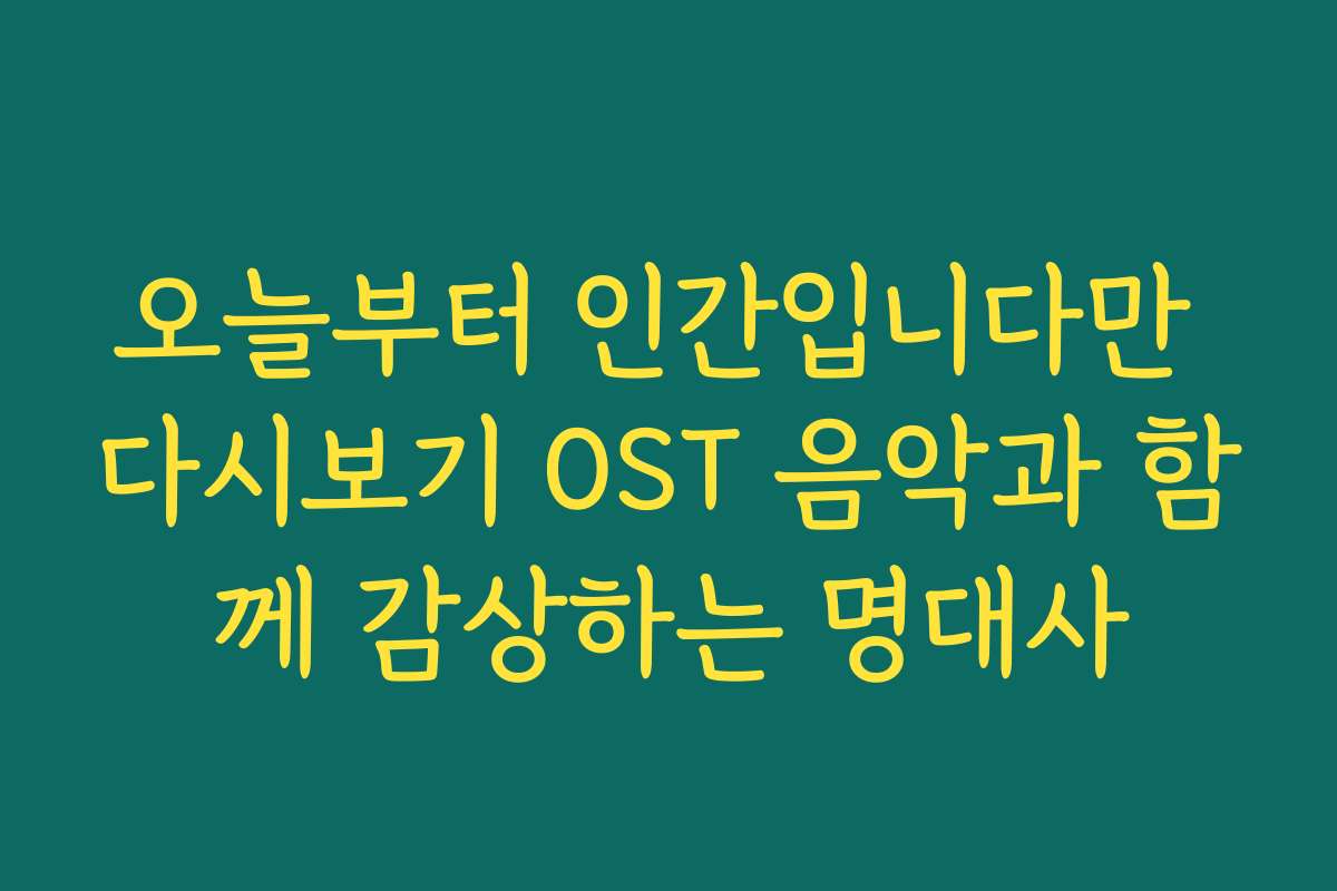 오늘부터 인간입니다만 다시보기 OST 음악과 함께 감상하는 명대사