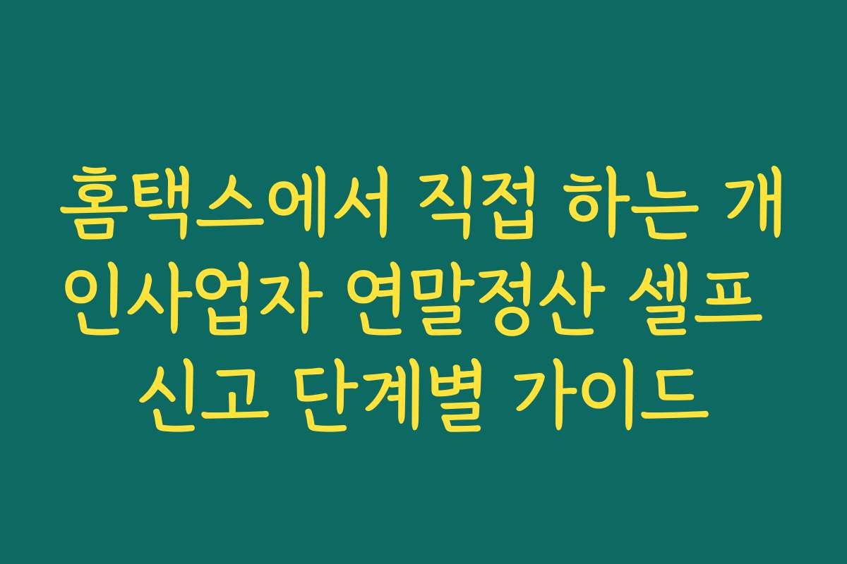 홈택스에서 직접 하는 개인사업자 연말정산 셀프 신고 단계별 가이드