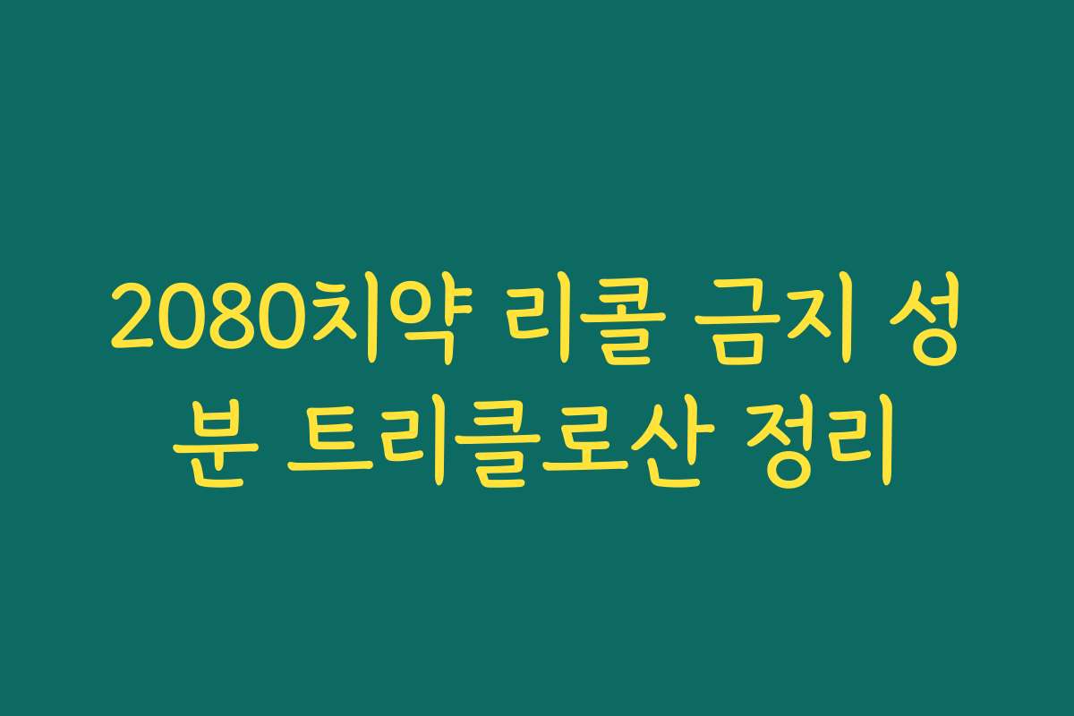 2080치약 리콜 금지 성분 트리클로산 정리